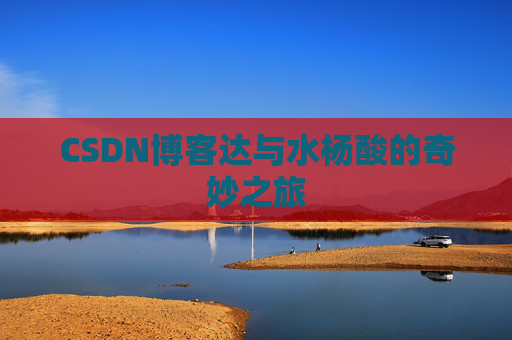CSDN博客达与水杨酸的奇妙之旅